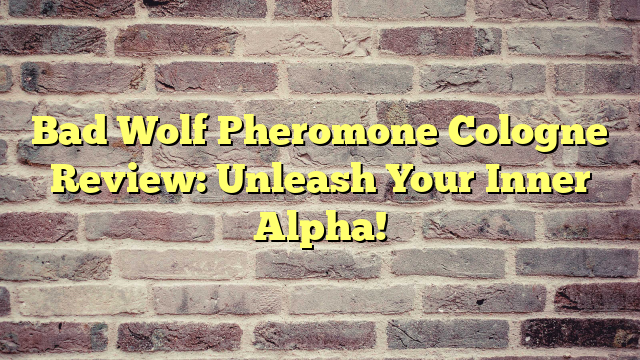 Bad Wolf Pheromone Cologne Review: Unleash Your Inner Alpha!