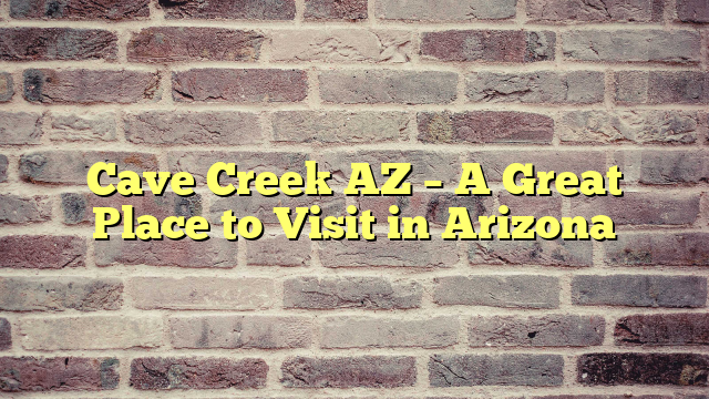 Cave Creek AZ – A Great Place to Visit in Arizona