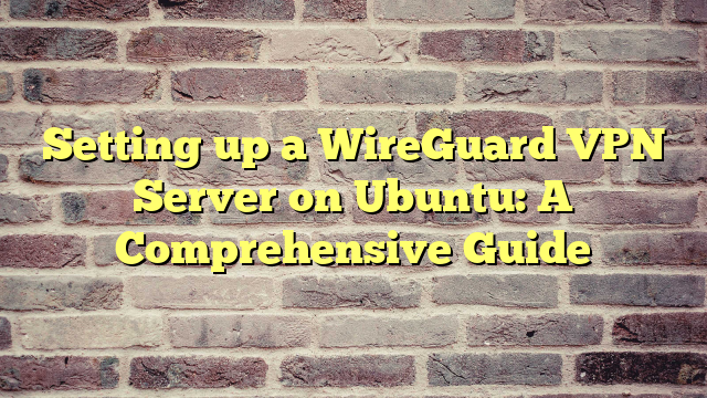 Setting up a WireGuard VPN Server on Ubuntu: A Comprehensive Guide