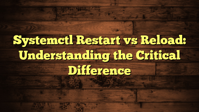 Systemctl Restart vs Reload: Understanding the Critical Difference