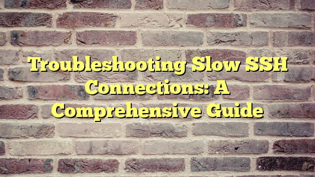 Troubleshooting Slow SSH Connections: A Comprehensive Guide