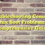 Troubleshooting Common Linux Boot Problems: A Comprehensive Guide