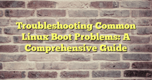› Troubleshooting Common Linux Boot Problems: A Comprehensive Guide Troubleshooting Common Linux Boot Problems: A Comprehensive Guide