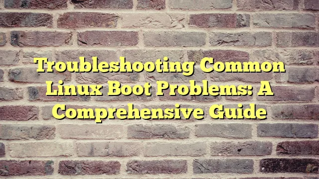 Troubleshooting Common Linux Boot Problems: A Comprehensive Guide › Troubleshooting Common Linux Boot Problems: A Comprehensive Guide Troubleshooting Common Linux Boot Problems: A Comprehensive Guide