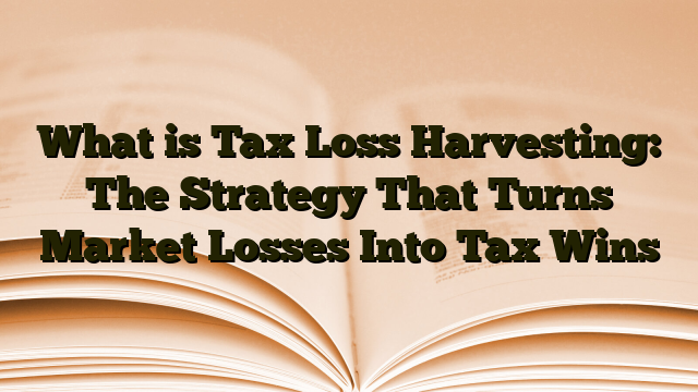 What is Tax Loss Harvesting: The Strategy That Turns Market Losses Into Tax Wins